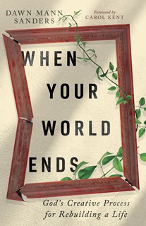 When Your World Ends: God's Creative Process for Rebuilding a Life, By Dawn Sanders