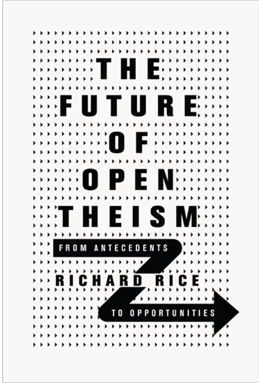 The Future of Open Theism: From Antecedents to Opportunities, By Richard Rice