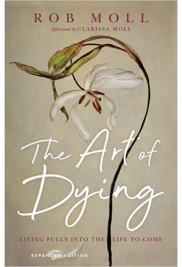 The Art of Dying: Living Fully into the Life to Come, By Rob Moll