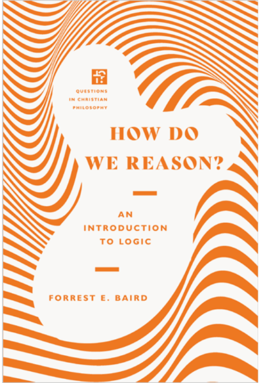 How Do We Reason?: An Introduction to Logic, By Forrest E. Baird