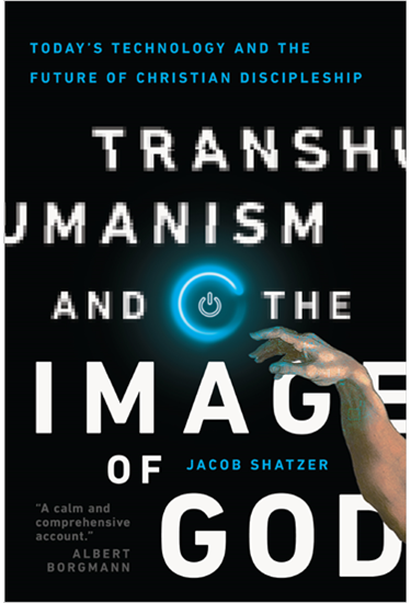Transhumanism and the Image of God: Today's Technology and the Future of Christian Discipleship, By Jacob Shatzer