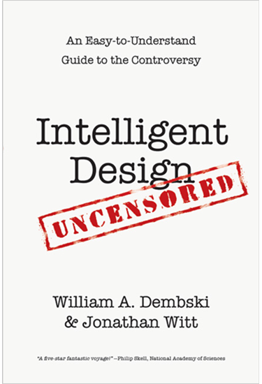 Intelligent Design Uncensored: An Easy-to-Understand Guide to the Controversy, By William A. Dembski and Jonathan Witt