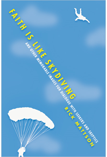 Faith Is Like Skydiving: And Other Memorable Images for Dialogue with Seekers and Skeptics, By Rick Mattson