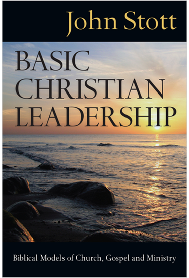 Basic Christian Leadership: Biblical Models of Church, Gospel and Ministry, By John Stott