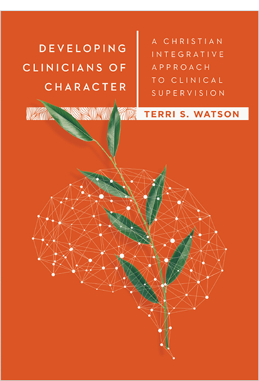 Developing Clinicians of Character: A Christian Integrative Approach to Clinical Supervision, By Terri S. Watson