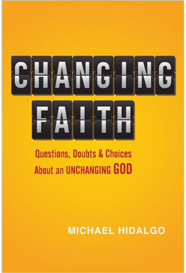 Changing Faith: Questions, Doubts and Choices About an Unchanging God, By Michael Hidalgo