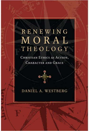 Renewing Moral Theology: Christian Ethics as Action, Character and Grace, By Daniel A. Westberg