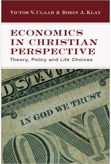 Economics in Christian Perspective: Theory, Policy and Life Choices, By Victor V. Claar and Robin J. Klay