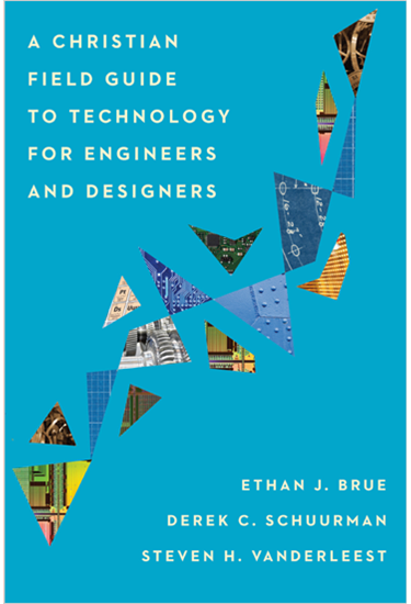 A Christian Field Guide to Technology for Engineers and Designers, By Ethan J. Brue and Derek C. Schuurman and Steven H. VanderLeest