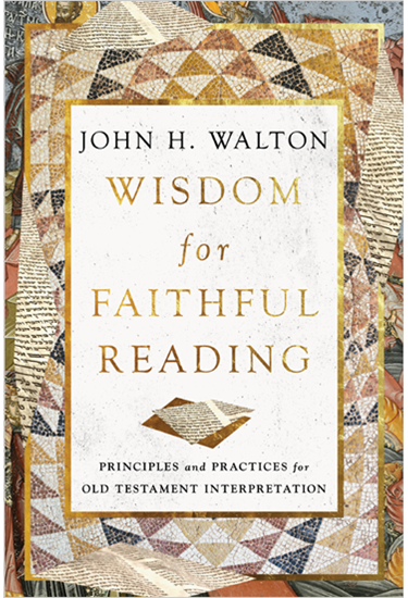 Wisdom for Faithful Reading: Principles and Practices for Old Testament Interpretation, By John H. Walton