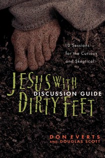 Jesus with Dirty Feet Discussion Guide: 10 Sessions for the Curious and Skeptical, By Don Everts and Douglas Scott