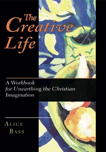 The Creative Life: A Workbook for Unearthing the Christian Imagination, By Alice S. Bass
