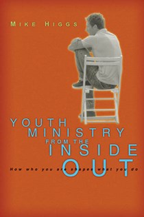 Youth Ministry from the Inside Out: How Who You Are Shapes What You Do, By Mike Higgs