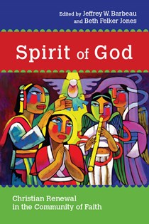 Spirit of God: Christian Renewal in the Community of Faith, Edited byJeffrey W. Barbeau and Beth Felker Jones