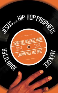 Jesus & the Hip-Hop Prophets: Spiritual Insights from Lauryn Hill and 2Pac, By John Teter and Alex Gee