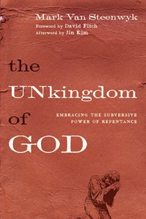 The Unkingdom of God: Embracing the Subversive Power of Repentance, By Mark Van Steenwyk