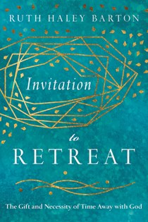 Invitation to Retreat: The Gift and Necessity of Time Away with God, By Ruth Haley Barton