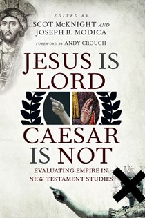 Jesus Is Lord, Caesar Is Not: Evaluating Empire in New Testament Studies, Edited by Scot McKnight and Joseph B. Modica