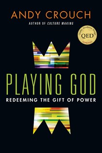 Playing God: Redeeming the Gift of Power, By Andy Crouch