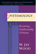 Epistemology: Becoming Intellectually Virtuous, By W. Jay Wood