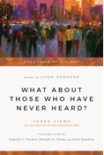 What About Those Who Have Never Heard?: Three Views on the Destiny of the Unevangelized, Edited by Gabriel J. Fackre and Ronald H. Nash and John Sanders