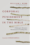 Corporal Punishment in the Bible: A Redemptive-Movement Hermeneutic for Troubling Texts, By William J. Webb