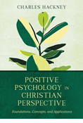 Positive Psychology in Christian Perspective: Foundations, Concepts, and Applications, By Charles Hackney