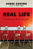 Real Life: A Christianity Worth Living Out, By James Choung