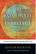 The Passionate Intellect: Christian Faith and the Discipleship of the Mind, By Alister McGrath