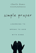 Simple Prayer: Learning to Speak to God with Ease, By Charlie Dawes