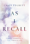 As I Recall: Discovering the Place of Memories in Our Spiritual Life, By Casey Tygrett