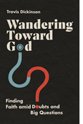 Wandering Toward God: Finding Faith amid Doubts and Big Questions, By Travis Dickinson