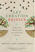 Let Creation Rejoice: Biblical Hope and Ecological Crisis, By Jonathan A. Moo and Robert S. White