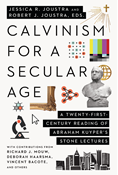 Calvinism for a Secular Age: A Twenty-First-Century Reading of Abraham Kuyper's Stone Lectures, Edited by Jessica R. Joustra and Robert J. Joustra