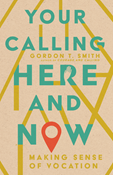 Your Calling Here and Now: Making Sense of Vocation, By Gordon T. Smith