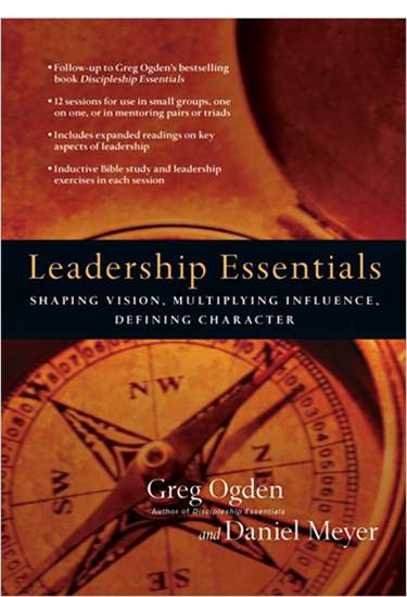Leadership Essentials: Shaping Vision, Multiplying Influence, Defining Character, By Greg Ogden and Daniel Meyer