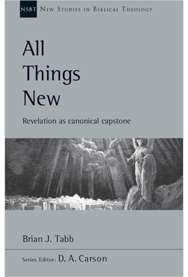 All Things New: Revelation as Canonical Capstone, By Brian J. Tabb