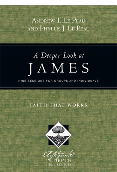 A Deeper Look at James: Faith That Works, By Andrew T. Le Peau and Phyllis J. Le Peau