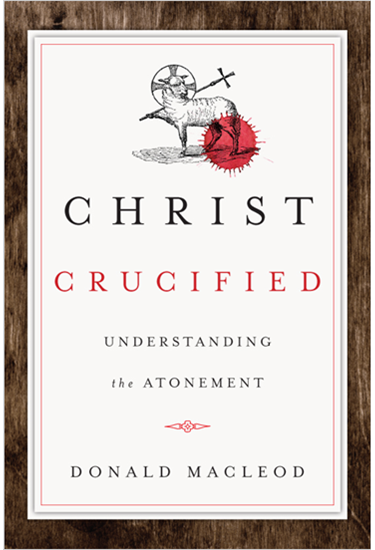 Christ Crucified: Understanding the Atonement, By Donald Macleod