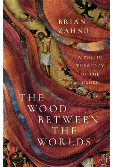 The Wood Between the Worlds: A Poetic Theology of the Cross, By Brian Zahnd