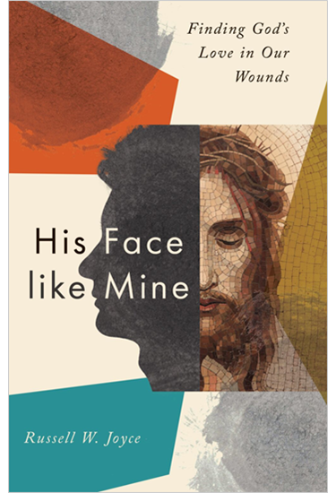 His Face like Mine: Finding God's Love in Our Wounds, By Russell W. Joyce