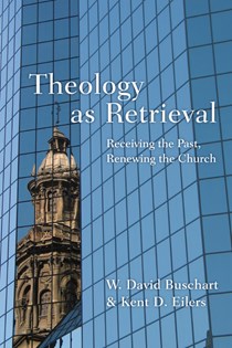 Theology as Retrieval: Receiving the Past, Renewing the Church, By W. David Buschart and Kent Eilers