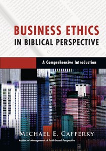 2474 Business Ethics in Biblical Perspective: A Comprehensive Introduction, By Michael E. Cafferky