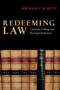 Redeeming Law: Christian Calling and the Legal Profession, By Michael P. Schutt
