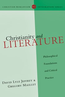 2817 Christianity and Literature: Philosophical Foundations and Critical Practice, By David Lyle Jeffrey and Gregory Maillet