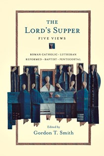 The Lord's Supper: Five Views, Edited by Gordon T. Smith