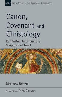 Canon, Covenant and Christology: Rethinking Jesus and the Scriptures of Israel, By Matthew Barrett