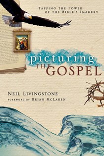 Picturing the Gospel: Tapping the Power of the Bible's Imagery, By Neil Livingstone