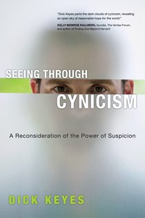 Seeing Through Cynicism: A Reconsideration of the Power of Suspicion, By Dick Keyes