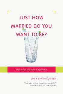 Just How Married Do You Want to Be?: Practicing Oneness in Marriage, By Jim Sumner and Sarah Sumner